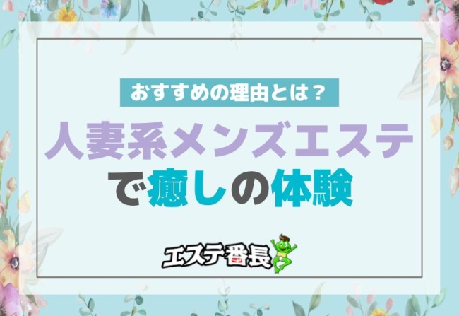 人妻系メンズエステで癒しの体験！おすすめの理由とは？