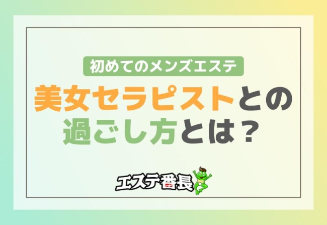 初めてのメンズエステ！美女セラピストとの過ごし方とは？