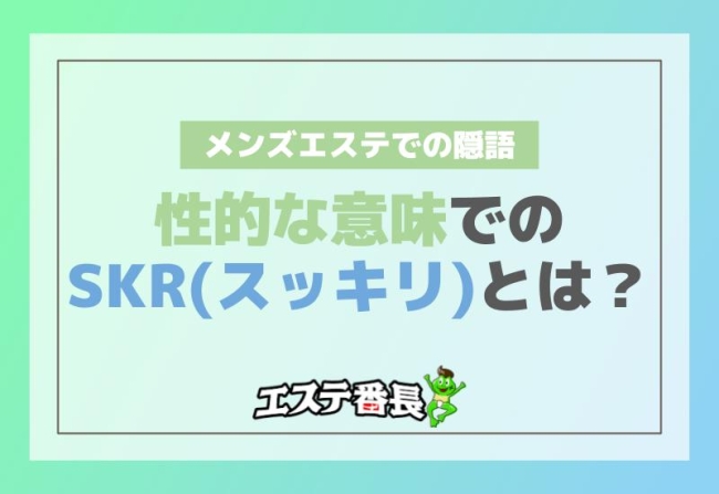 メンズエステでの隠語 性的な意味での「SKR（スッキリ）」とは？完全解説！