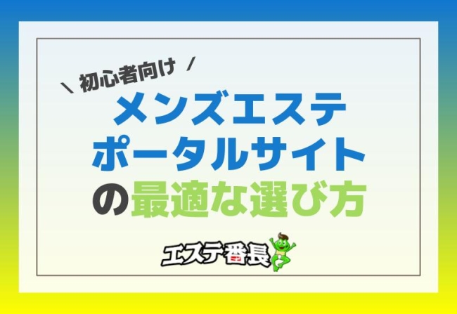 初心者向け！最適なメンズエステポータルサイトの選び方