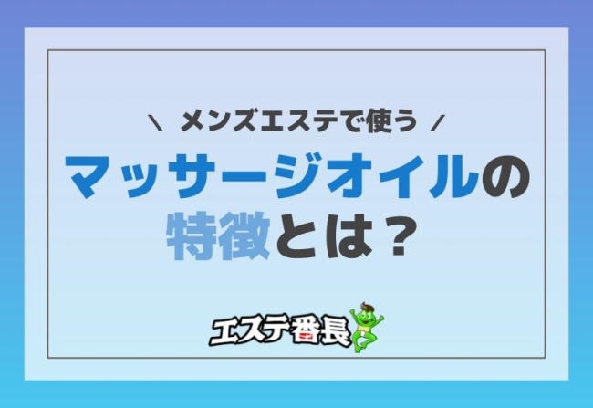 メンズエステで使うマッサージオイルの特徴とは？