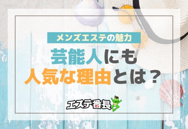 メンズエステの魅力！芸能人にも人気な理由とは？