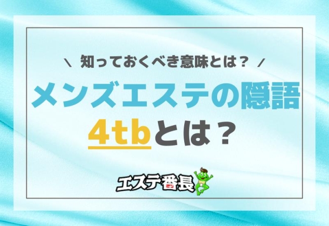 メンズエステの隠語「4tb」とは？知っておくべき意味とは？