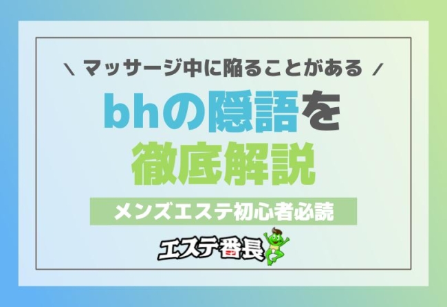 メンズエステ初心者必読！マッサージ中に陥ることがある「bh」の隠語を徹底解説