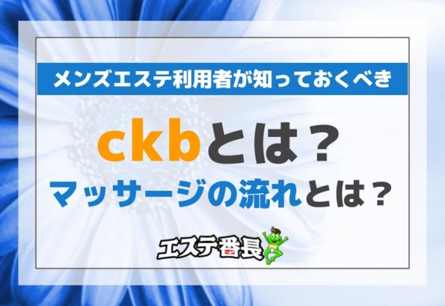 メンズエステ利用者が知っておくべき隠語「ckb」とは？マッサージの流れとは？