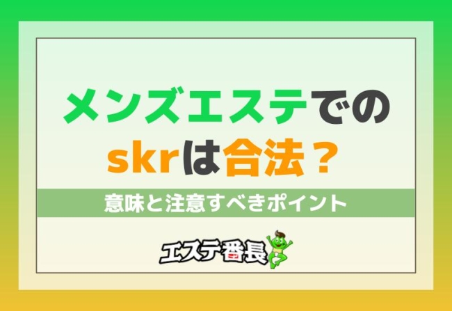 メンズエステでのskrは合法？意味と注意すべきポイント