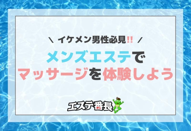 イケメン男性必見！メンズエステでマッサージを体験しよう！