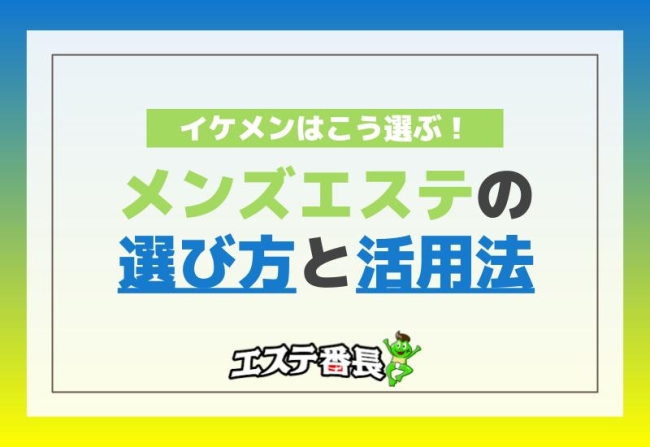 イケメンはこう選ぶ！メンズエステの選び方と活用法