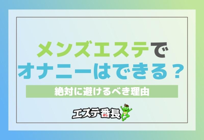 メンズエステでオナニーはできる？絶対に避けるべき理由