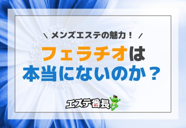 メンズエステの魅力！フェラチオは本当にないのか？