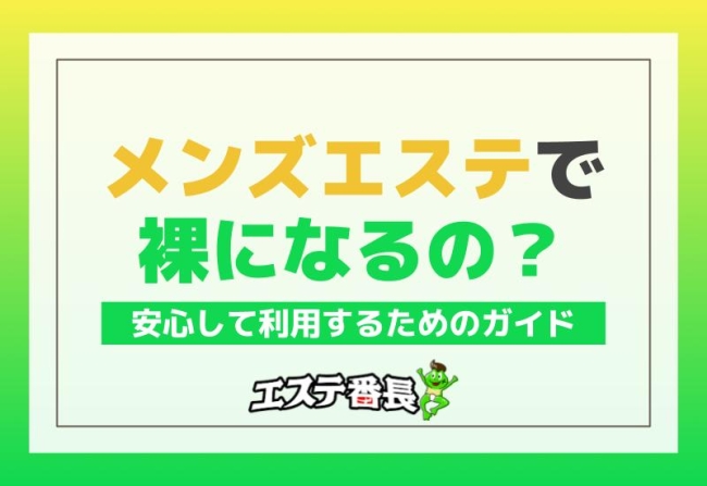 メンズエステで裸になるの？安心して利用するためのガイド