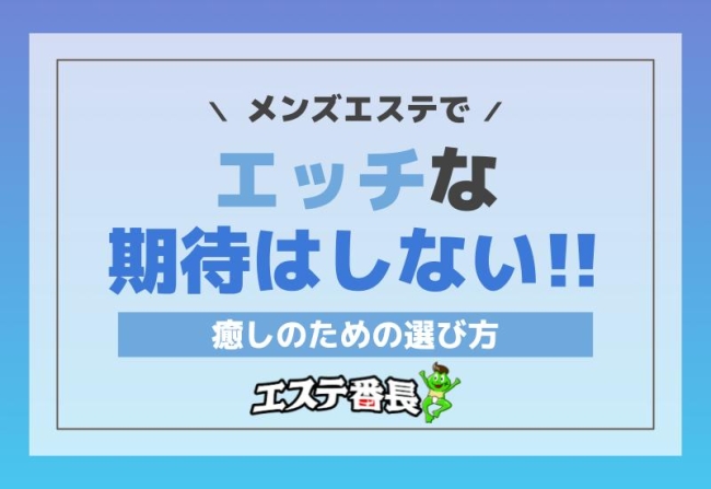 メンズエステでエッチな期待はしない！癒しのための選び方