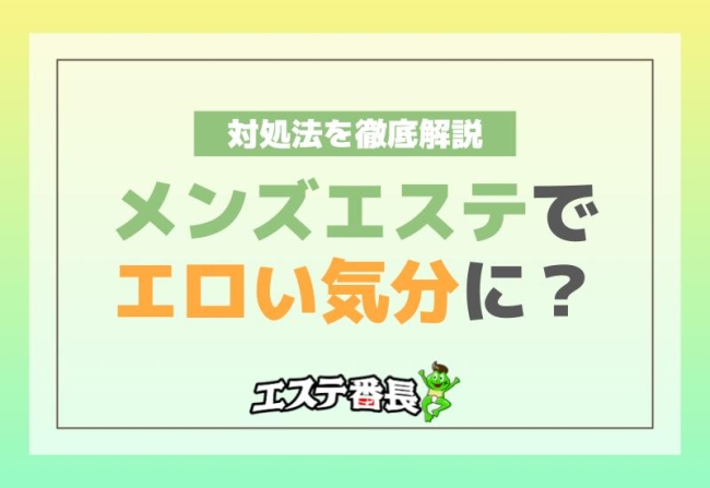 メンズエステでエロい気分に？対処法を徹底解説！