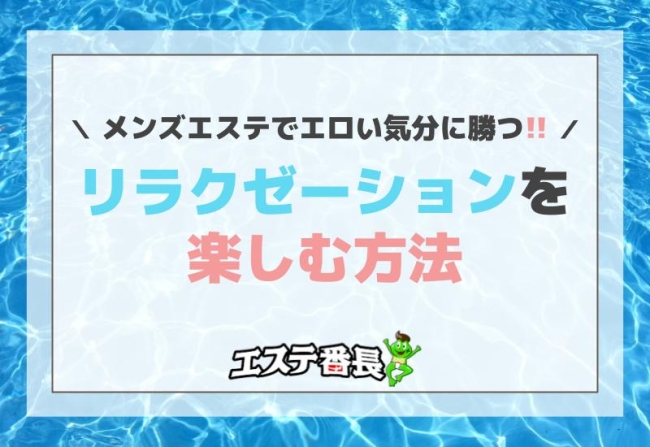 メンズエステでエロい気分に勝つ！リラクゼーションを楽しむ方法