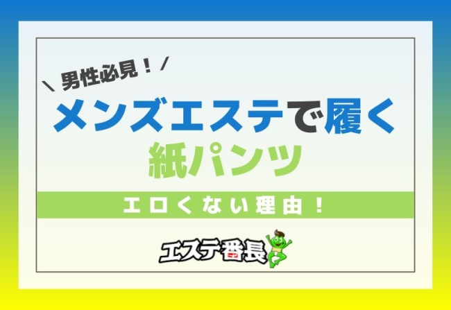 男性必見！メンズエステで履く紙パンツのエロくない理由