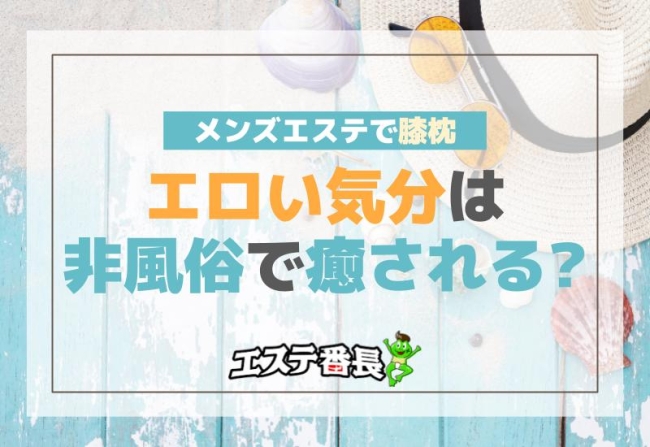 メンズエステで膝枕！エロい気分は非風俗で癒される？