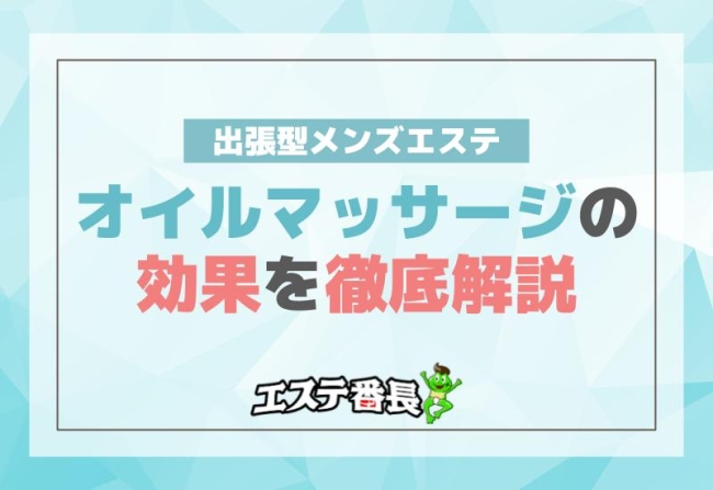 出張型メンズエステでのオイルマッサージの効果を徹底解説！