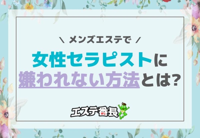 メンズエステで女性セラピストに嫌われない方法とは？