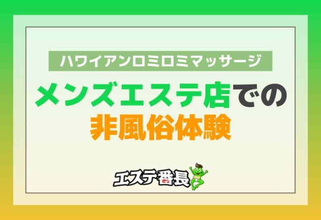 ハワイアンロミロミマッサージ！メンズエステ店での非風俗体験