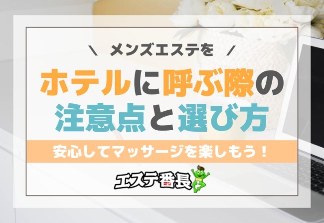 メンズエステをホテルに呼ぶ際の注意点と選び方！安心してマッサージを楽しもう！