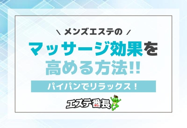 パイパンでリラックス！メンズエステのマッサージ効果を高める方法