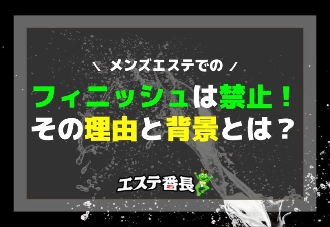 メンズエステでのフィニッシュは禁止！その理由と背景とは？