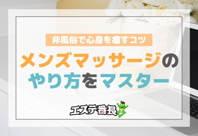 メンズマッサージのやり方をマスター！非風俗で心身を癒すコツ