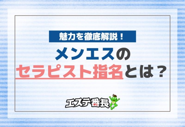 メンエスのセラピスト指名とは？魅力を徹底解説！