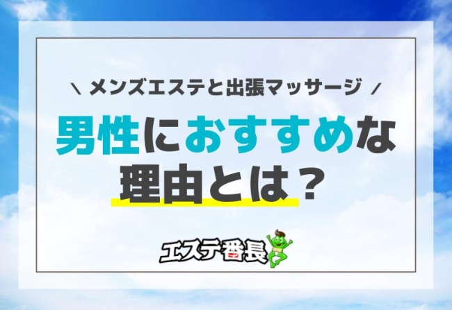 メンズエステと出張マッサージ 男性におすすめな理由とは？