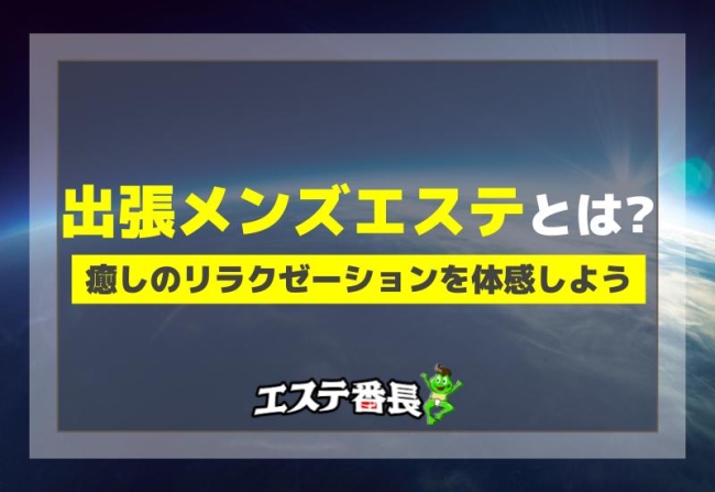 出張メンズエステとは？癒しのリラクゼーションを体感しよう