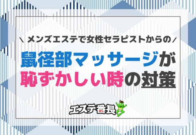 メンズエステで女性セラピストからの鼠径部マッサージが恥ずかしい時の対策！