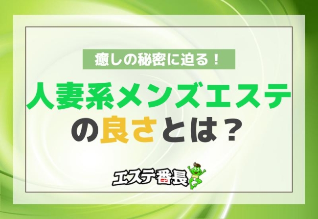 人妻系メンズエステの良さとは？癒しの秘密に迫る！