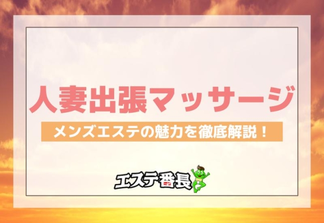人妻出張マッサージとは？メンズエステの魅力を徹底解説！