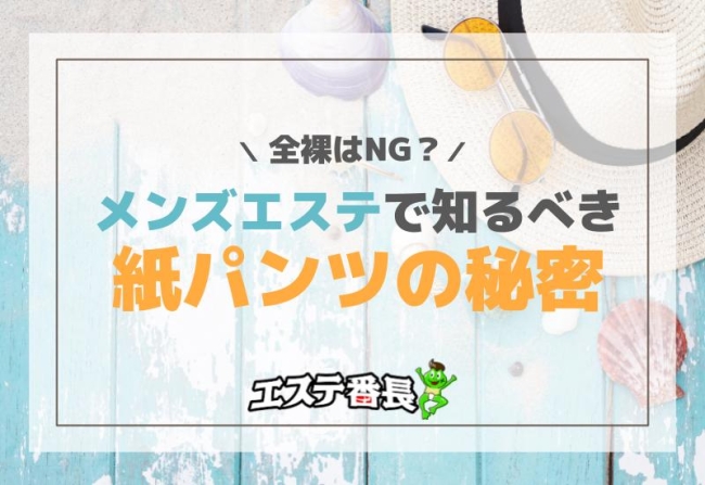 全裸はNG？メンズエステで知るべき紙パンツの秘密