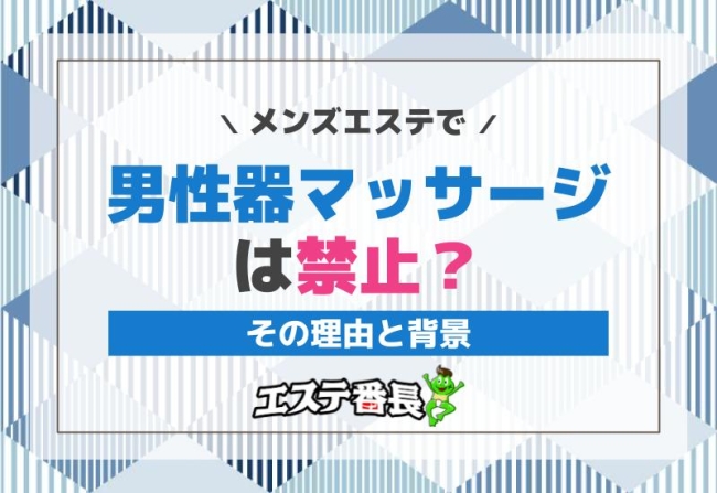 メンズエステで男性器マッサージは禁止？その理由と背景