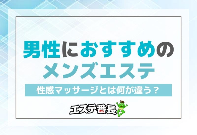 男性におすすめのメンズエステ！性感マッサージとは何が違う？