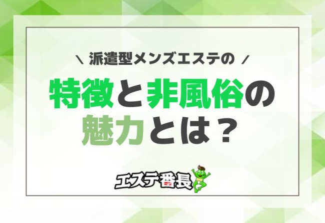 派遣型メンズエステの特徴と非風俗の魅力とは？