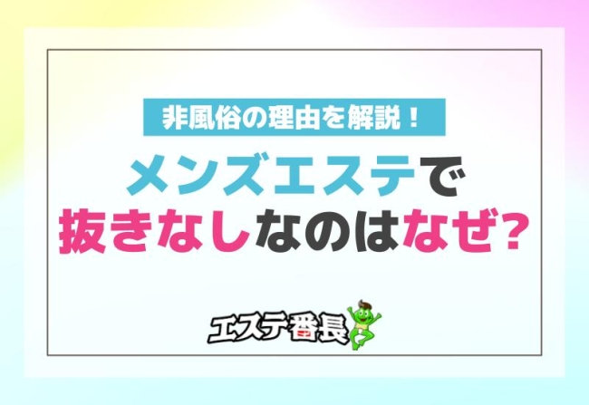 メンズエステで抜きなしなのはなぜ？非風俗の理由を解説！