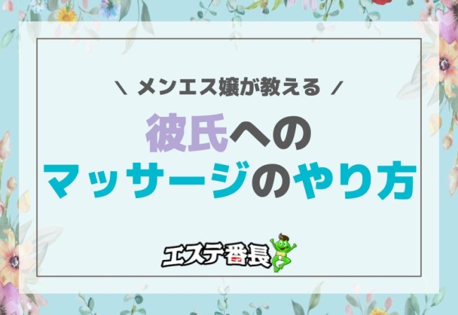 メンエス嬢が教える彼氏へのマッサージのやり方！