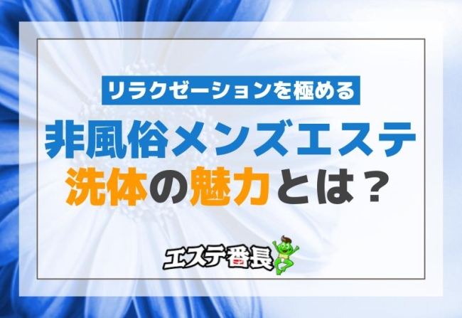 非風俗メンズエステ洗体の魅力とは？リラクゼーションを極める