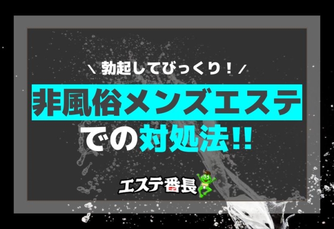 勃起してびっくり！非風俗メンズエステでの対処法