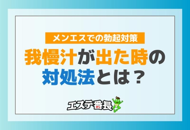 メンエスでの勃起対策！我慢汁が出た時の対処法とは？