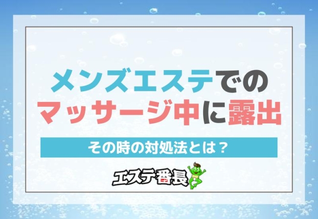 メンズエステでのマッサージ中に露出！その時の対処法とは？