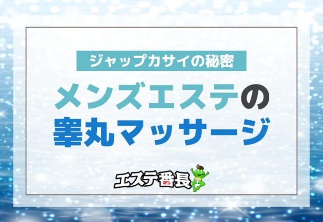 メンズエステの睾丸マッサージ！ジャップカサイの秘密