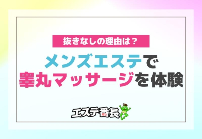 メンズエステで睾丸マッサージを体験！抜きなしの理由は？