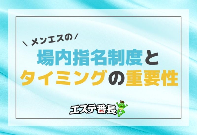 メンエスの場内指名制度とそのタイミングの重要性