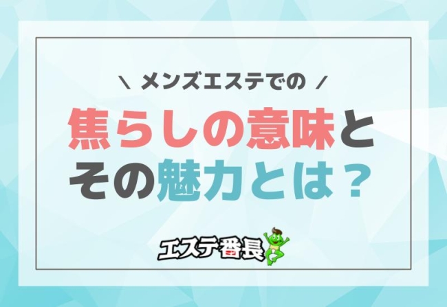 メンズエステでの焦らしの意味とその魅力とは