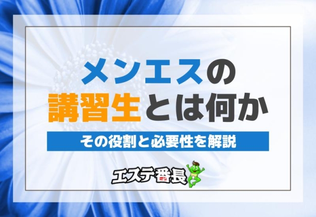 メンエスの講習生とは何か、その役割と必要性を解説