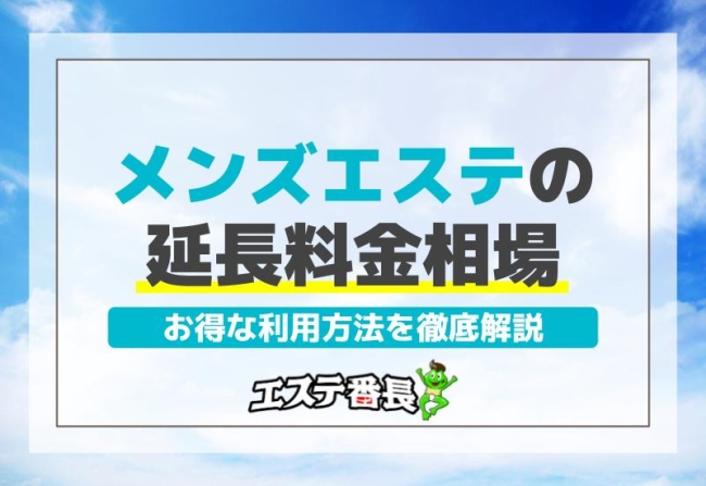 メンズエステの延長料金相場とお得な利用方法を徹底解説！