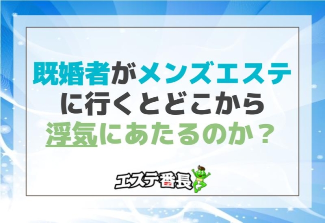 既婚者がメンズエステに行くとどこから浮気にあたるのか？